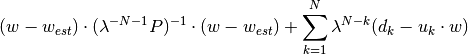 (w - w_{est}) \cdot (\lambda^{-N-1}P)^{-1} \cdot (w - w_{est}) + \sum_{k=1}^{N} \lambda^{N - k} (d_k - u_k \cdot w)